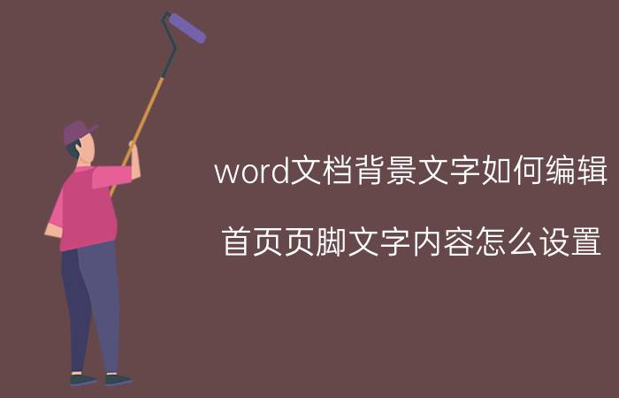 word文档背景文字如何编辑 首页页脚文字内容怎么设置？